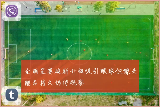 全明星赛焕新升级吸引眼球但噱头能否持久仍待观察