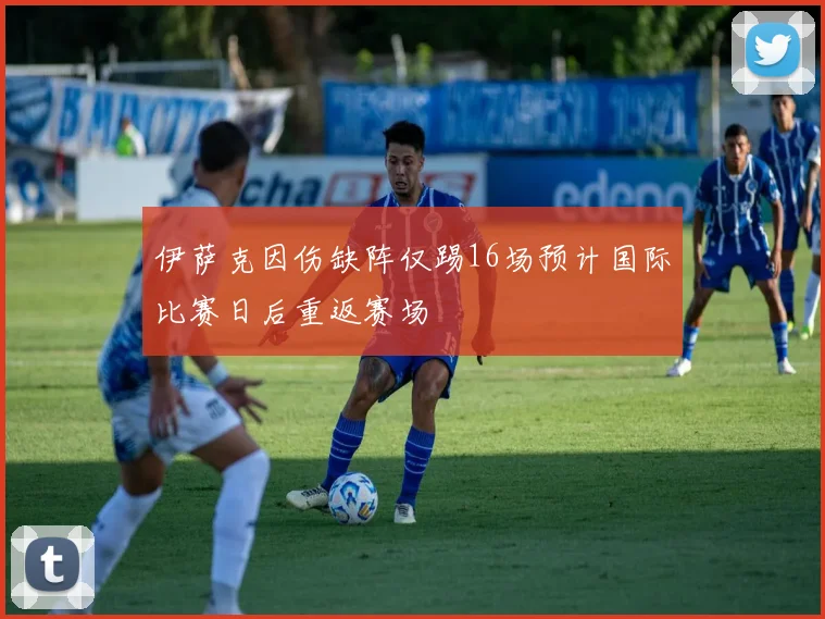 伊萨克因伤缺阵仅踢16场预计国际比赛日后重返赛场