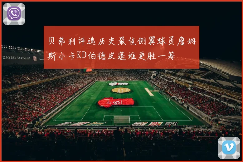 贝弗利评选历史最佳侧翼球员詹姆斯小卡KD伯德皮蓬谁更胜一筹
