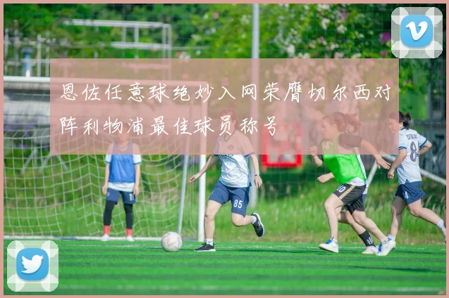 恩佐任意球绝妙入网荣膺切尔西对阵利物浦最佳球员称号