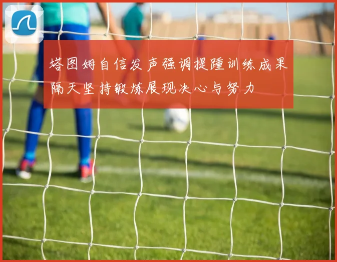 塔图姆自信发声强调提踵训练成果隔天坚持锻炼展现决心与努力
