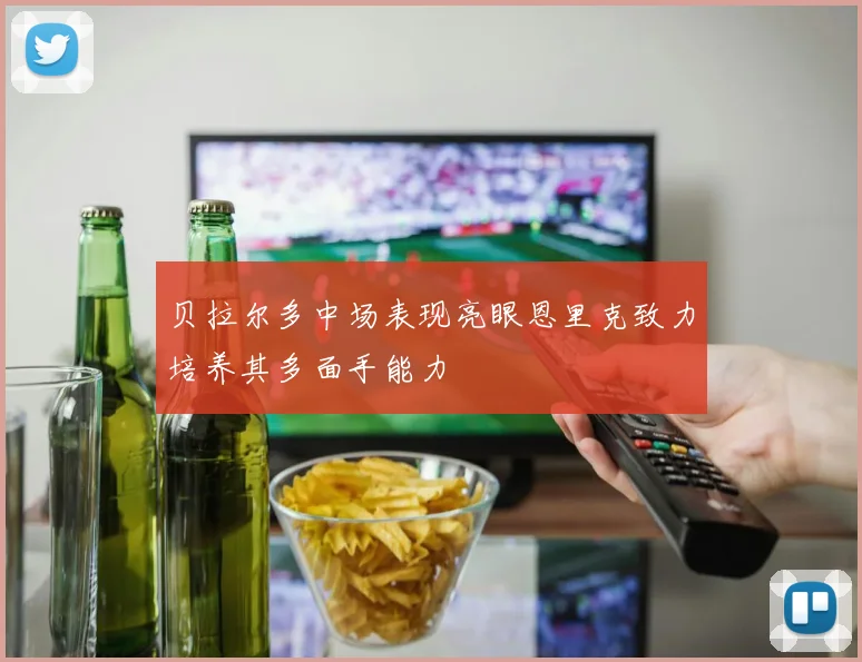 贝拉尔多中场表现亮眼恩里克致力培养其多面手能力